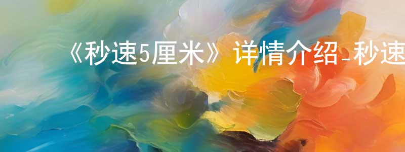 ﻿陈柯亦的网络影视资源,﻿《秒速5厘米》详情介绍_秒速5厘米HD在线观看_秒速5厘米迅雷下载_动漫剧场